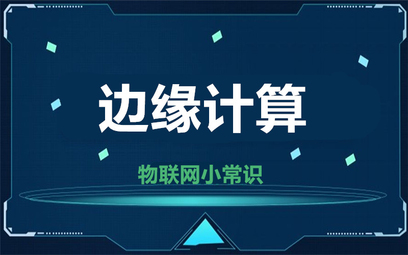 【物聯(lián)網(wǎng)小常識】邊緣計算發(fā)展迅猛  你了解多少？
