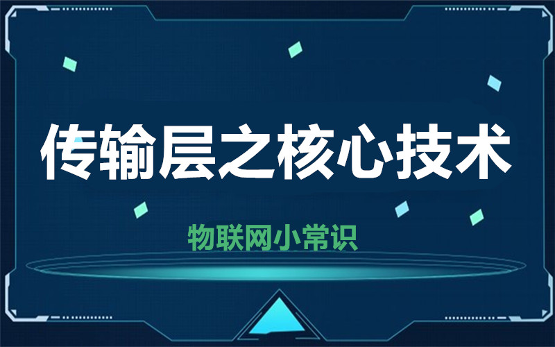 【物聯(lián)網(wǎng)小常識(shí)】傳輸層之核心技術(shù)
