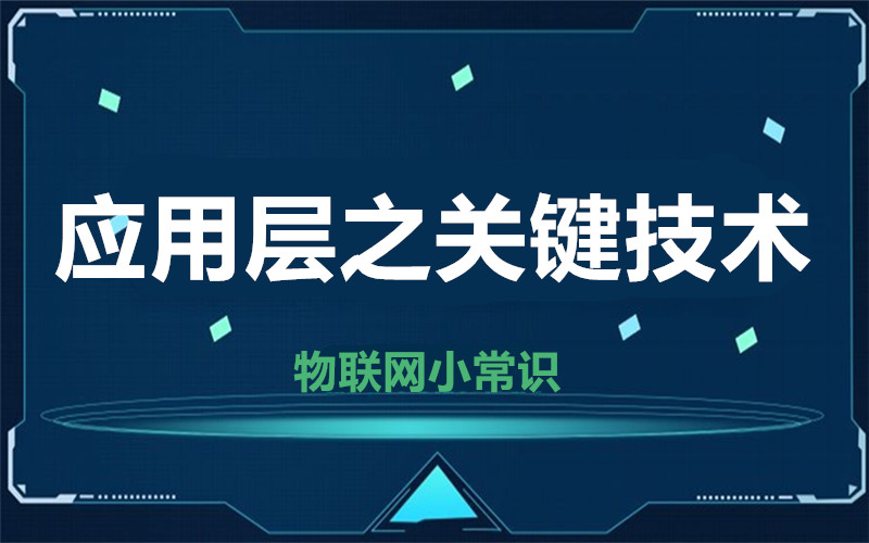 【物聯(lián)網(wǎng)小常識(shí)】應(yīng)用層的關(guān)鍵技術(shù)是什么