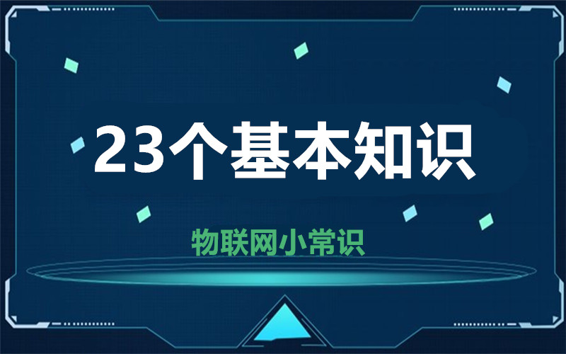 【物聯(lián)網(wǎng)小常識(shí)】23個(gè)基本知識(shí)  這幾個(gè)你天天在用