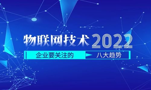 物聯(lián)網(wǎng)技術(shù)的未來(lái)：2022年企業(yè)需要關(guān)注的8個(gè)趨勢(shì)